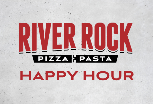 RIVER ROCK PIZZA & PASTA HAPPY HOUR